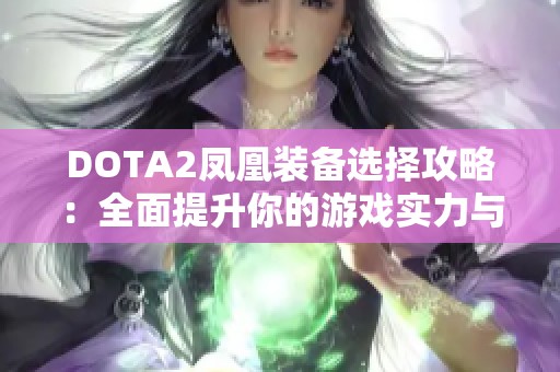 DOTA2鳳凰裝備選擇攻略：全面提升你的游戲?qū)嵙εc技巧