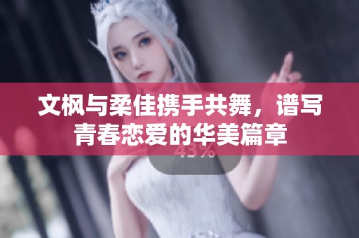 文楓與柔佳攜手共舞，譜寫青春戀愛的華美篇章