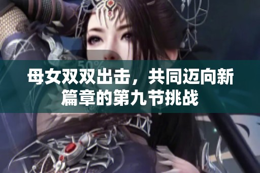 母女雙雙出擊，共同邁向新篇章的第九節(jié)挑戰(zhàn)