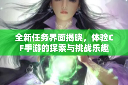 全新任務界面揭曉，體驗CF手游的探索與挑戰(zhàn)樂趣