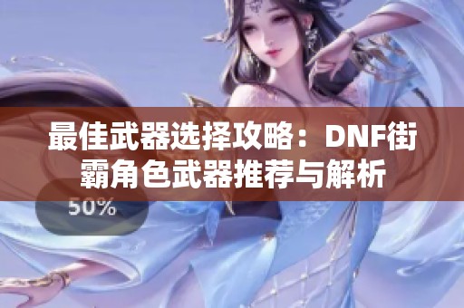 最佳武器選擇攻略：DNF街霸角色武器推薦與解析
