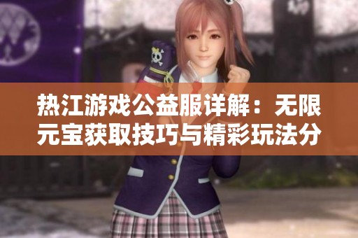 熱江游戲公益服詳解：無(wú)限元寶獲取技巧與精彩玩法分享