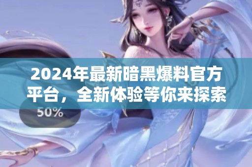 2024年最新暗黑爆料官方平臺，全新體驗等你來探索