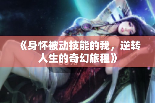 《身懷被動技能的我，逆轉(zhuǎn)人生的奇幻旅程》