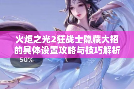 火炬之光2狂戰(zhàn)士隱藏大招的具體設(shè)置攻略與技巧解析