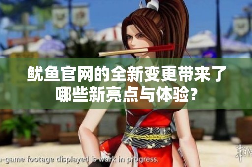 魷魚官網(wǎng)的全新變更帶來了哪些新亮點(diǎn)與體驗(yàn)？