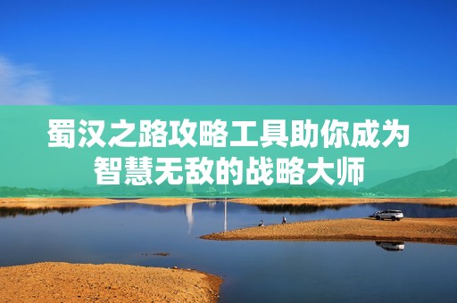 蜀漢之路攻略工具助你成為智慧無(wú)敵的戰(zhàn)略大師
