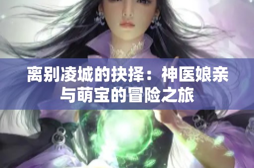 離別凌城的抉擇：神醫(yī)娘親與萌寶的冒險之旅