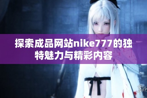 探索成品網站nike777的獨特魅力與精彩內容