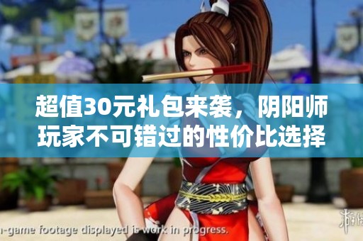 超值30元禮包來襲，陰陽(yáng)師玩家不可錯(cuò)過的性價(jià)比選擇！