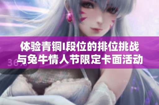 體驗(yàn)青銅I段位的排位挑戰(zhàn)與兔牛情人節(jié)限定卡面活動(dòng)揭秘