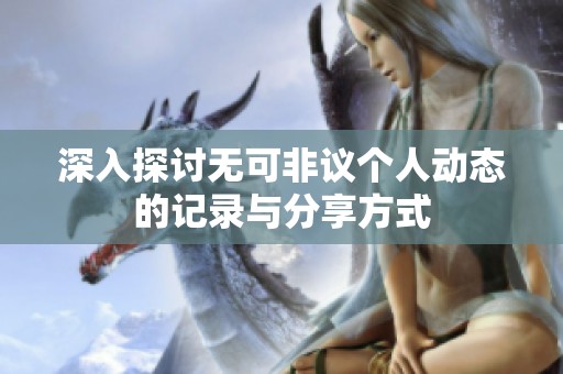 深入探討無(wú)可非議個(gè)人動(dòng)態(tài)的記錄與分享方式
