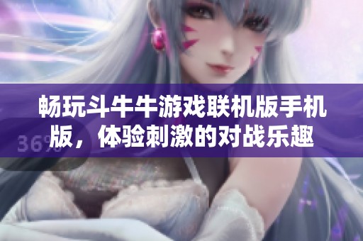 暢玩斗牛牛游戲聯(lián)機(jī)版手機(jī)版，體驗(yàn)刺激的對戰(zhàn)樂趣