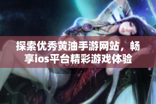 探索優(yōu)秀黃油手游網(wǎng)站，暢享ios平臺精彩游戲體驗