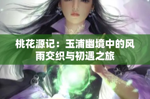 桃花源記：玉浦幽境中的風(fēng)雨交織與初遇之旅
