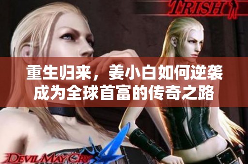 重生歸來，姜小白如何逆襲成為全球首富的傳奇之路