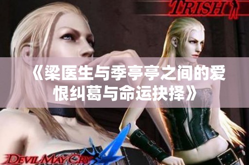 《梁醫(yī)生與季亭亭之間的愛恨糾葛與命運抉擇》