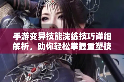 手游變異技能洗練技巧詳細(xì)解析，助你輕松掌握重塑技能秘訣