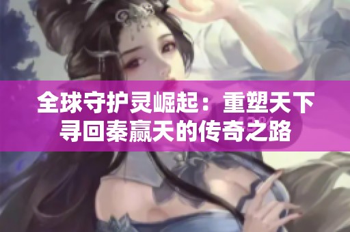 全球守護靈崛起：重塑天下尋回秦贏天的傳奇之路