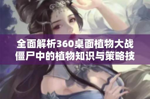 全面解析360桌面植物大戰(zhàn)僵尸中的植物知識與策略技巧
