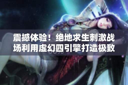 震撼體驗！絕地求生刺激戰(zhàn)場利用虛幻四引擎打造極致視覺盛宴
