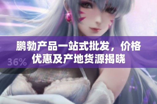 鵬勃產(chǎn)品一站式批發(fā)，價格優(yōu)惠及產(chǎn)地貨源揭曉