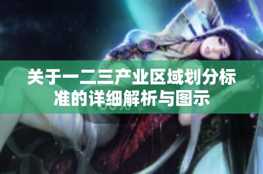 關(guān)于一二三產(chǎn)業(yè)區(qū)域劃分標準的詳細解析與圖示