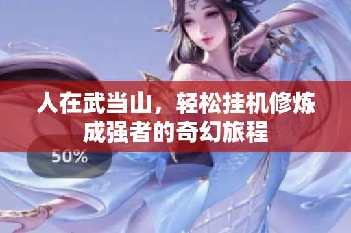 人在武當(dāng)山，輕松掛機(jī)修煉成強(qiáng)者的奇幻旅程