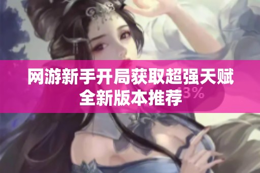 網(wǎng)游新手開局獲取超強(qiáng)天賦全新版本推薦