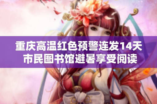 重慶高溫紅色預(yù)警連發(fā)14天 市民圖書館避暑享受閱讀時光