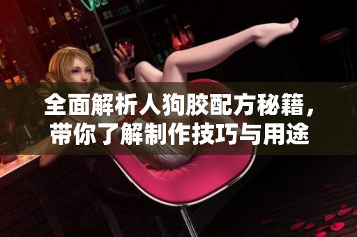 全面解析人狗膠配方秘籍，帶你了解制作技巧與用途