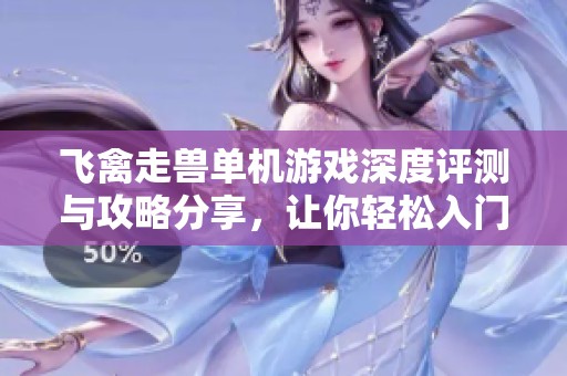 飛禽走獸單機游戲深度評測與攻略分享，讓你輕松入門與暢玩