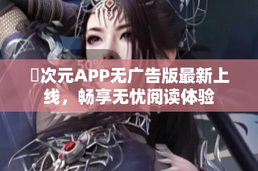 囧次元APP無(wú)廣告版最新上線，暢享無(wú)憂閱讀體驗(yàn)
