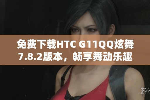免費(fèi)下載HTC G11QQ炫舞7.8.2版本，暢享舞動(dòng)樂趣
