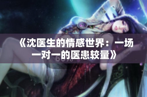 《沈醫(yī)生的情感世界：一場一對一的醫(yī)患較量》