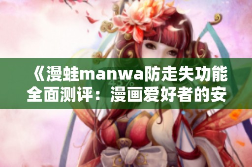 《漫蛙manwa防走失功能全面測(cè)評(píng)：漫畫愛好者的安心選擇》