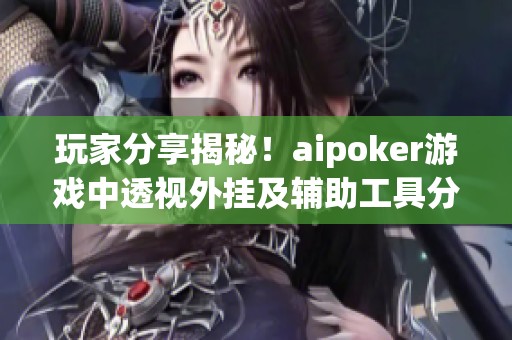 玩家分享揭秘！aipoker游戲中透視外掛及輔助工具分析