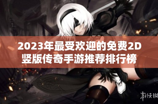 2023年最受歡迎的免費2D豎版?zhèn)髌媸钟瓮扑]排行榜