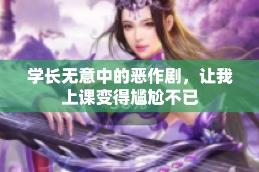 學(xué)長(zhǎng)無(wú)意中的惡作劇，讓我上課變得尷尬不已
