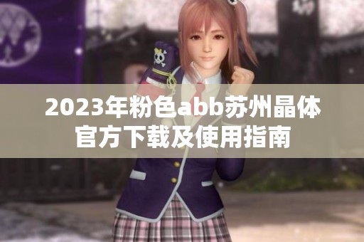 2023年粉色abb蘇州晶體官方下載及使用指南