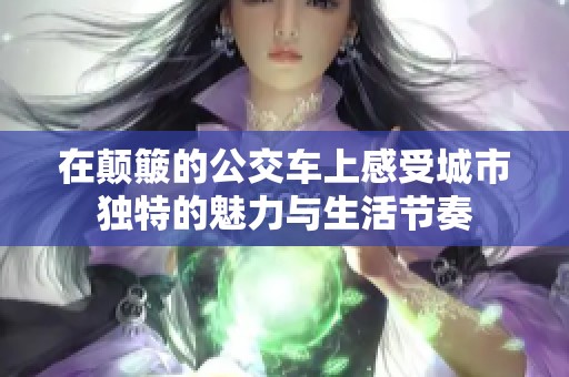 在顛簸的公交車(chē)上感受城市獨(dú)特的魅力與生活節(jié)奏