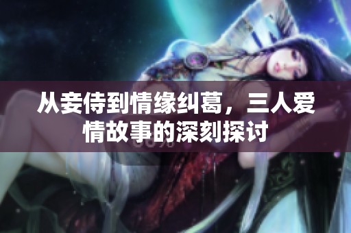 從妾侍到情緣糾葛，三人愛情故事的深刻探討