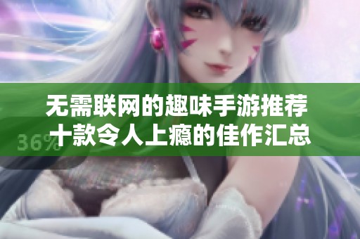 無需聯(lián)網(wǎng)的趣味手游推薦 十款令人上癮的佳作匯總