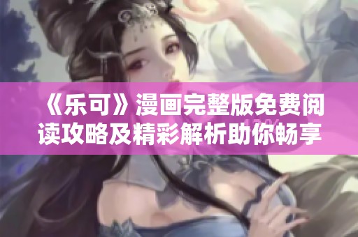 《樂可》漫畫完整版免費閱讀攻略及精彩解析助你暢享劇情