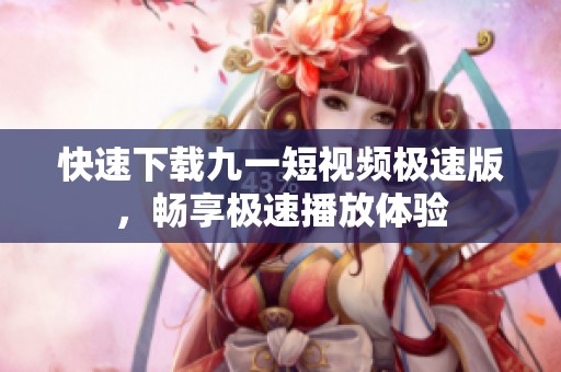 快速下載九一短視頻極速版，暢享極速播放體驗(yàn)