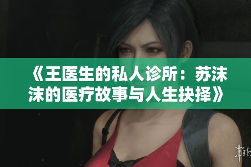 《王醫(yī)生的私人診所：蘇沫沫的醫(yī)療故事與人生抉擇》