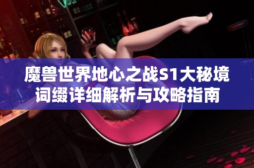 魔獸世界地心之戰(zhàn)S1大秘境詞綴詳細解析與攻略指南