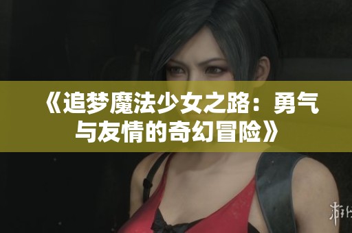 《追夢魔法少女之路：勇氣與友情的奇幻冒險》