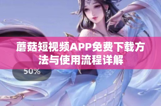 蘑菇短視頻APP免費下載方法與使用流程詳解
