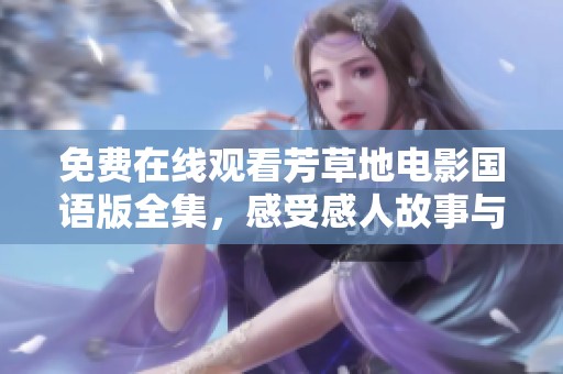 免費(fèi)在線觀看芳草地電影國(guó)語(yǔ)版全集，感受感人故事與美好情感